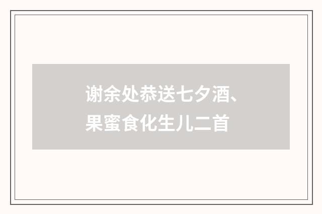 谢余处恭送七夕酒、果蜜食化生儿二首