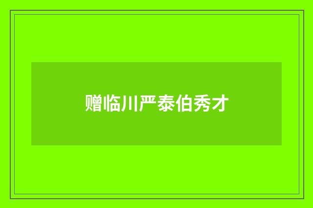赠临川严泰伯秀才
