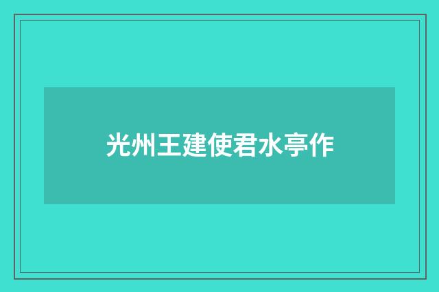 光州王建使君水亭作