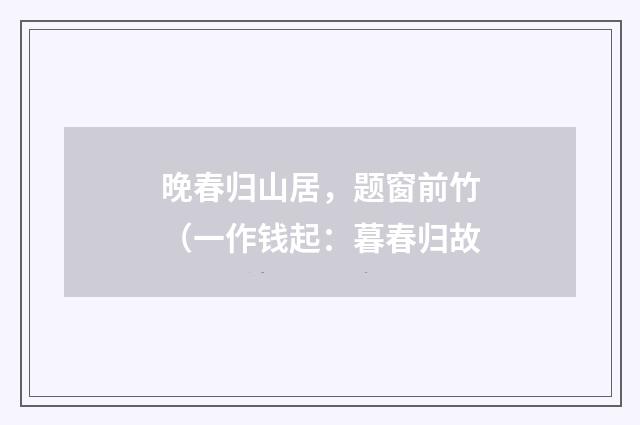 晚春归山居，题窗前竹（一作钱起：暮春归故