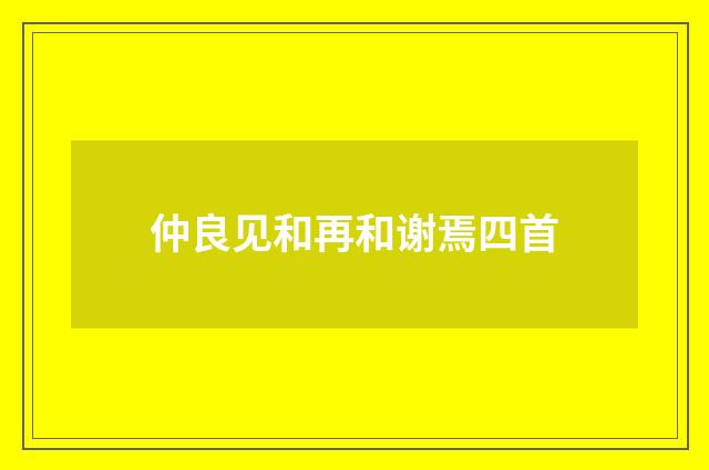 仲良见和再和谢焉四首