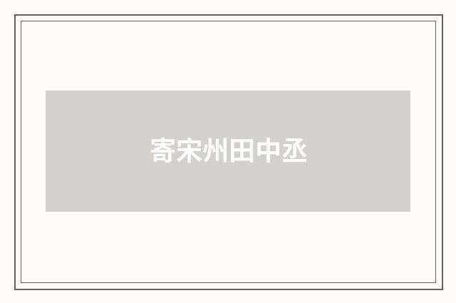 寄宋州田中丞