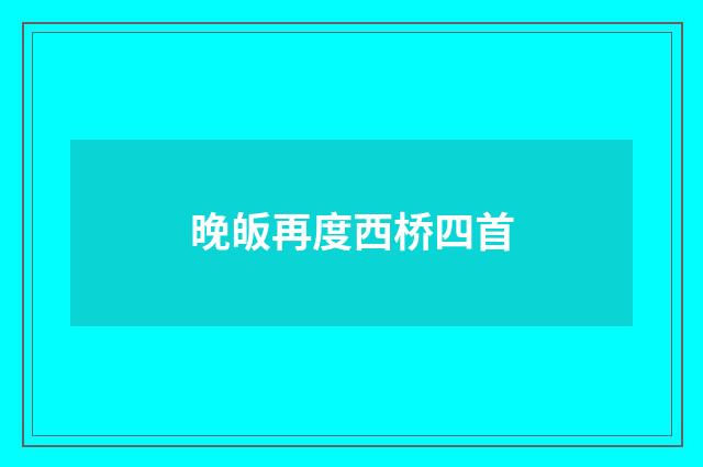 晚皈再度西桥四首