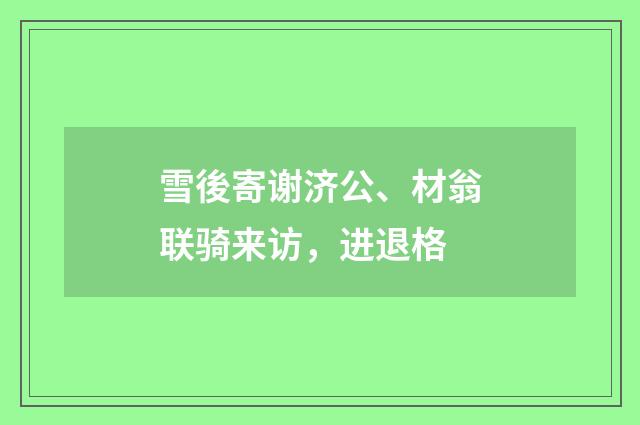雪後寄谢济公、材翁联骑来访，进退格