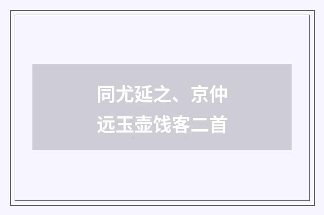 同尤延之、京仲远玉壶饯客二首