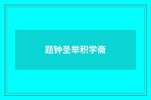 题钟圣举积学斋