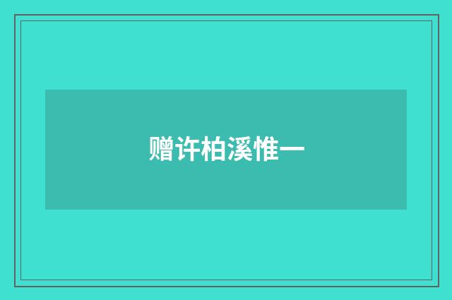 赠许柏溪惟一