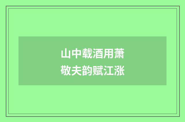 山中载酒用萧敬夫韵赋江涨