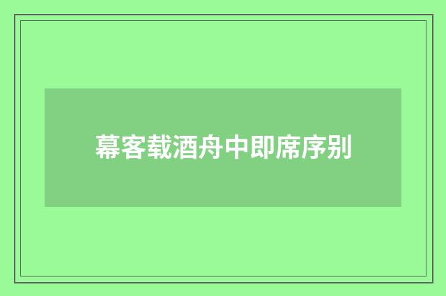 幕客载酒舟中即席序别