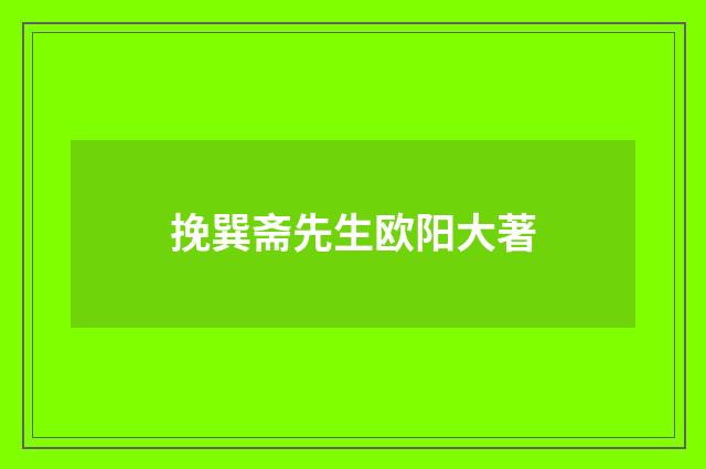 挽巽斋先生欧阳大著