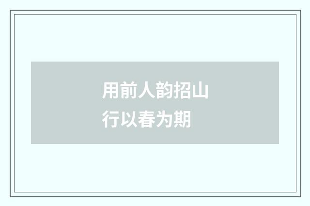 用前人韵招山行以春为期