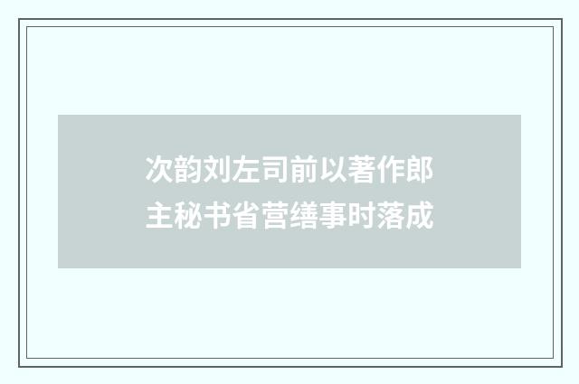次韵刘左司前以著作郎主秘书省营缮事时落成