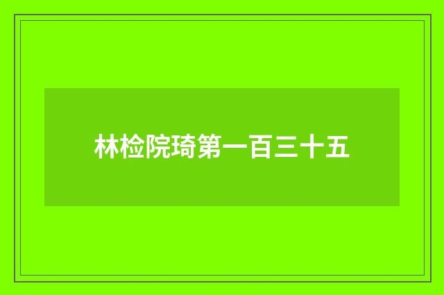 林检院琦第一百三十五