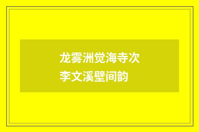 龙雾洲觉海寺次李文溪壁间韵