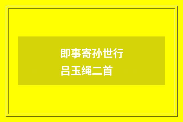 即事寄孙世行吕玉绳二首