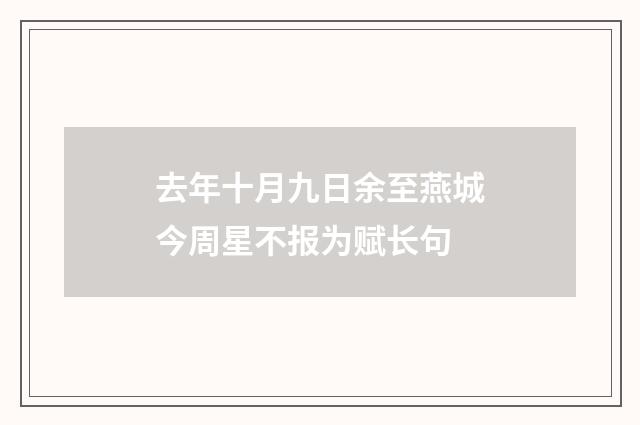 去年十月九日余至燕城今周星不报为赋长句