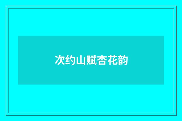 次约山赋杏花韵
