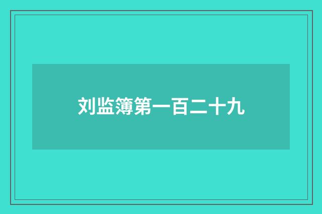 刘监簿第一百二十九