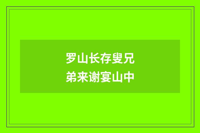 罗山长存叟兄弟来谢宴山中