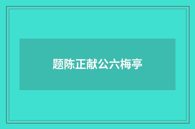 题陈正献公六梅亭