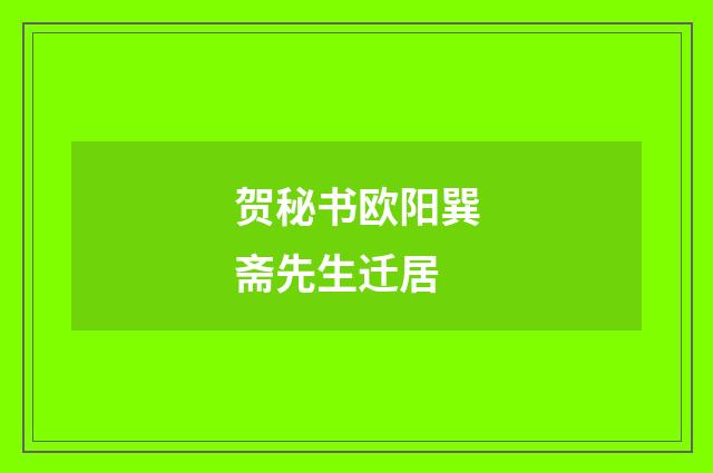 贺秘书欧阳巽斋先生迁居
