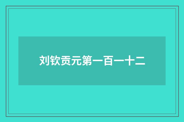 刘钦贡元第一百一十二