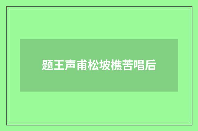 题王声甫松坡樵苦唱后