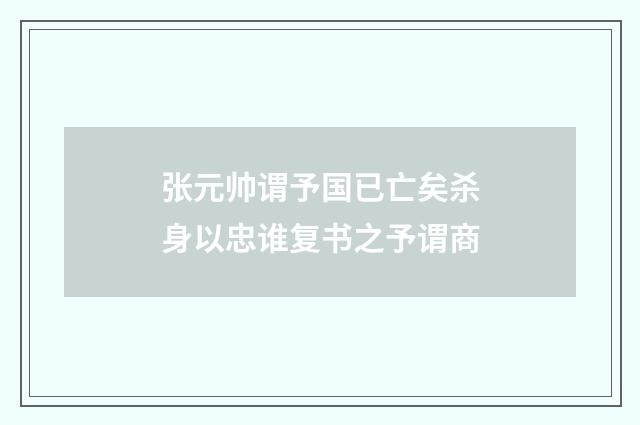 张元帅谓予国已亡矣杀身以忠谁复书之予谓商