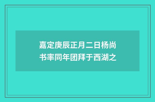 嘉定庚辰正月二日杨尚书率同年团拜于西湖之