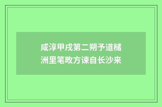 咸淳甲戌第二朔予道槠洲里笔畋方谏自长沙来