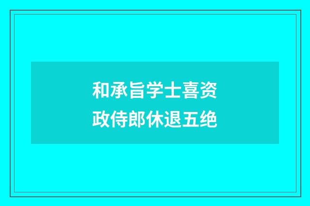 和承旨学士喜资政侍郎休退五绝
