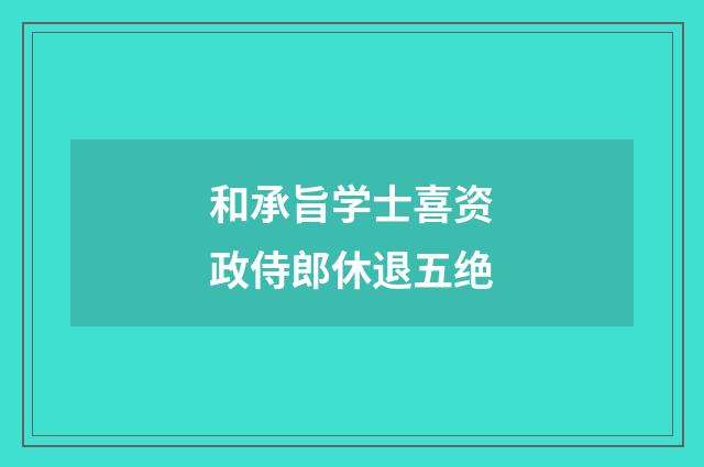 和承旨学士喜资政侍郎休退五绝