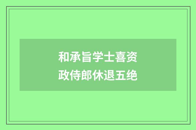 和承旨学士喜资政侍郎休退五绝