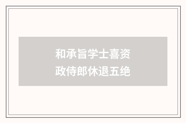 和承旨学士喜资政侍郎休退五绝