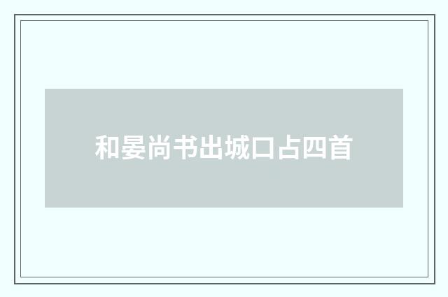 和晏尚书出城口占四首