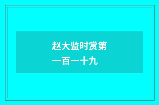 赵大监时赏第一百一十九