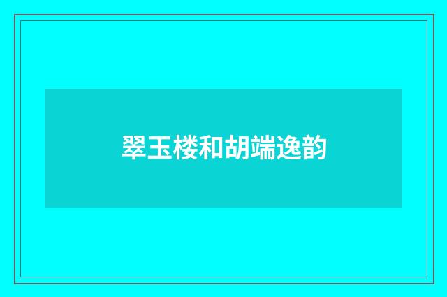 翠玉楼和胡端逸韵