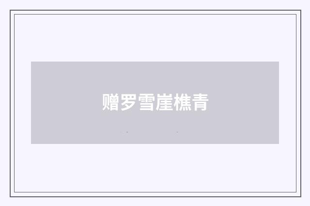 赠罗雪崖樵青