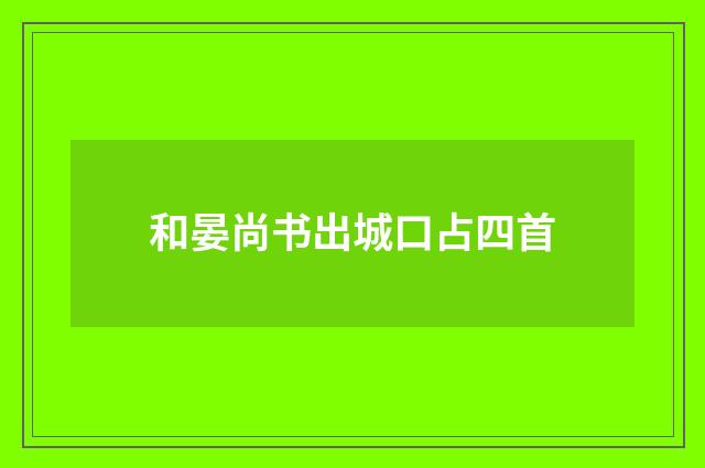 和晏尚书出城口占四首
