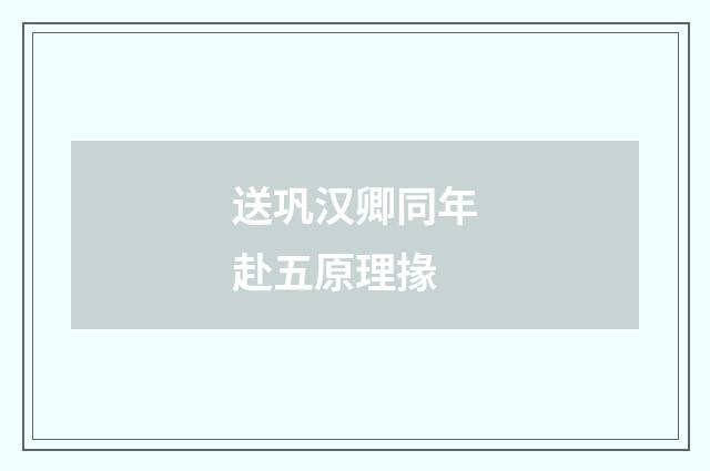 送巩汉卿同年赴五原理掾