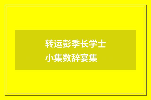 转运彭季长学士小集数辞宴集