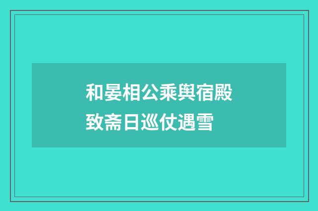 和晏相公乘舆宿殿致斋日巡仗遇雪