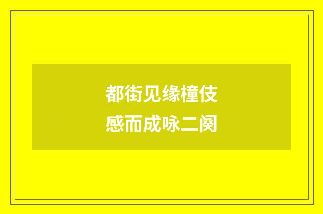 都街见缘橦伎感而成咏二阕