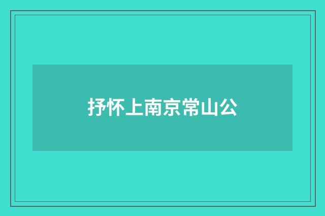 抒怀上南京常山公