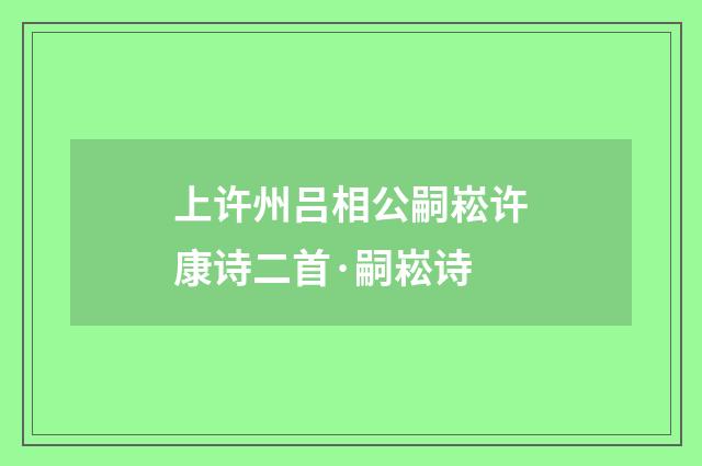 上许州吕相公嗣崧许康诗二首·嗣崧诗