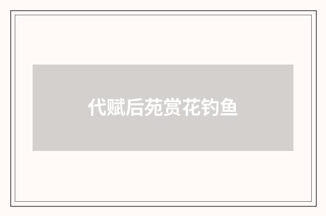代赋后苑赏花钓鱼