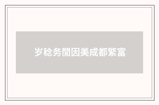 岁稔务閒因美成都繁富