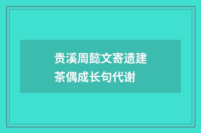 贵溪周懿文寄遗建茶偶成长句代谢