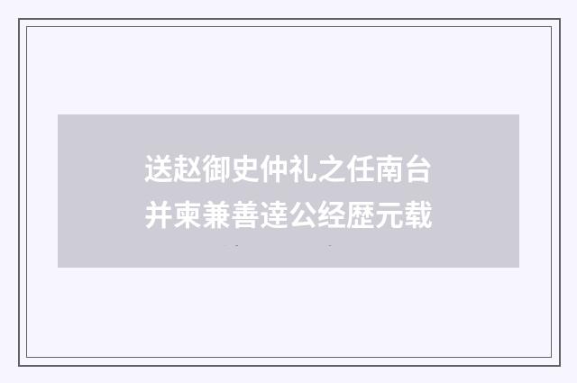 送赵御史仲礼之任南台并柬兼善逹公经歴元载