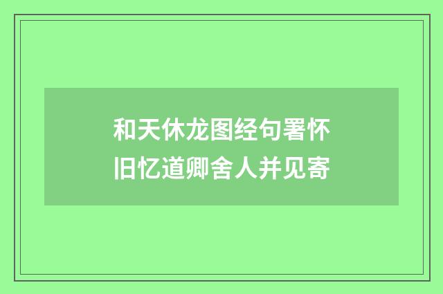 和天休龙图经句署怀旧忆道卿舍人并见寄